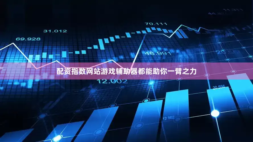 配资指数网站游戏辅助器都能助你一臂之力
