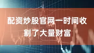 配资炒股官网一时间收割了大量财富