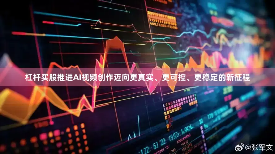杠杆买股推进AI视频创作迈向更真实、更可控、更稳定的新征程