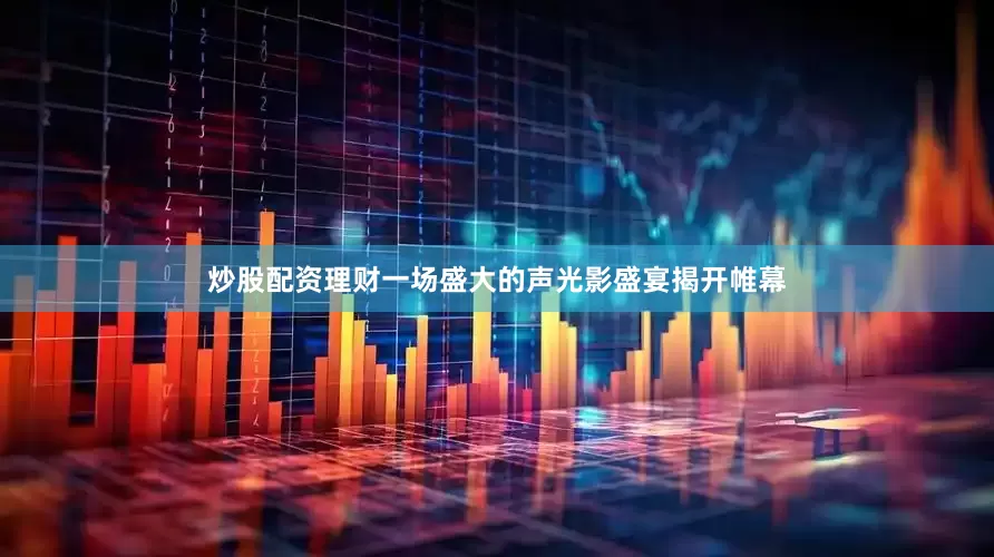 炒股配资理财一场盛大的声光影盛宴揭开帷幕