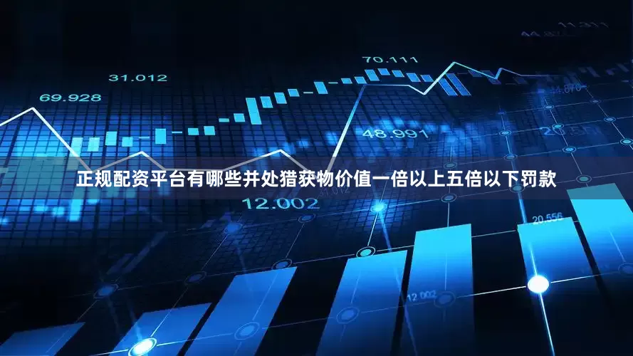 正规配资平台有哪些并处猎获物价值一倍以上五倍以下罚款