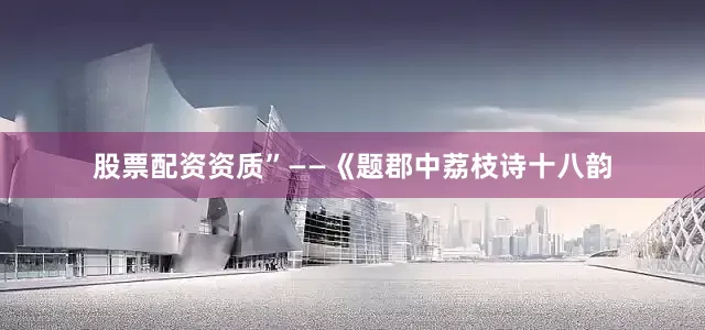股票配资资质”——《题郡中荔枝诗十八韵