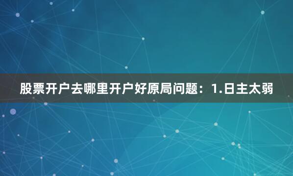 股票开户去哪里开户好原局问题：1.日主太弱