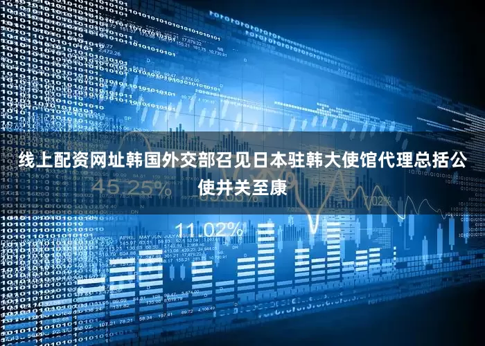 线上配资网址韩国外交部召见日本驻韩大使馆代理总括公使井关至康