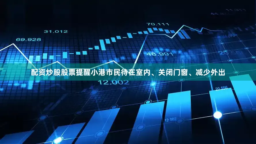 配资炒股股票提醒小港市民待在室内、关闭门窗、减少外出
