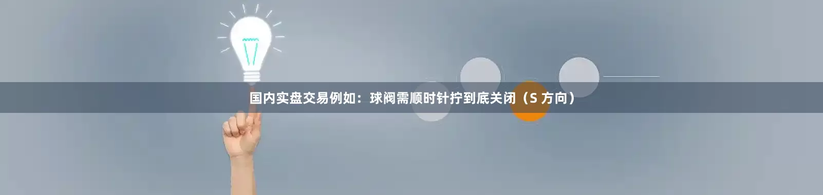 国内实盘交易例如：球阀需顺时针拧到底关闭（S 方向）