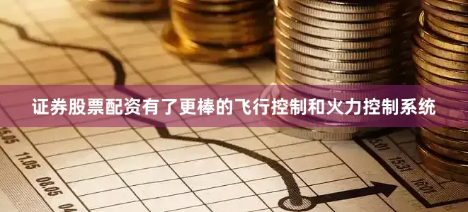 证券股票配资有了更棒的飞行控制和火力控制系统