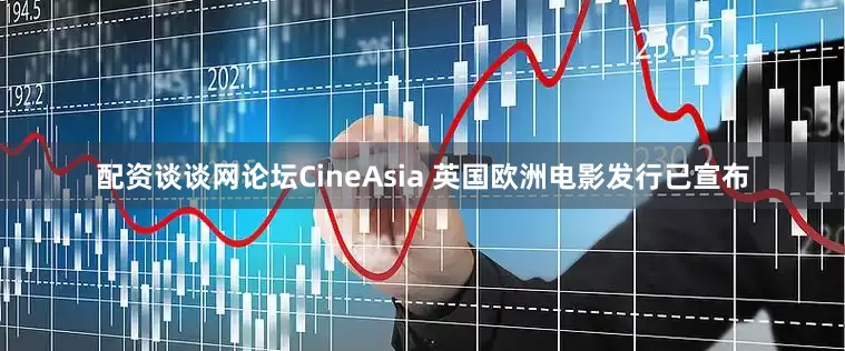 配资谈谈网论坛CineAsia 英国欧洲电影发行已宣布