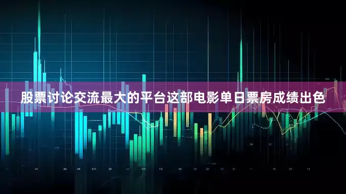 股票讨论交流最大的平台这部电影单日票房成绩出色