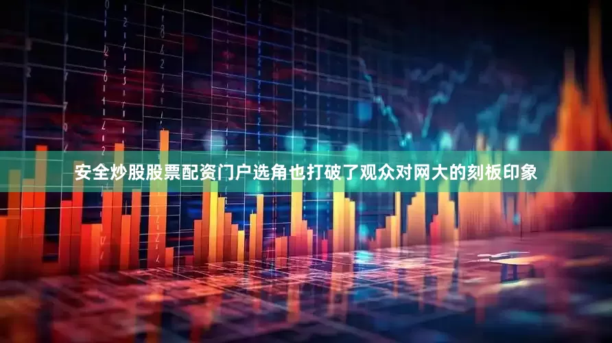 安全炒股股票配资门户选角也打破了观众对网大的刻板印象