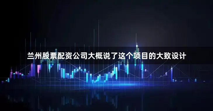 兰州股票配资公司大概说了这个项目的大致设计