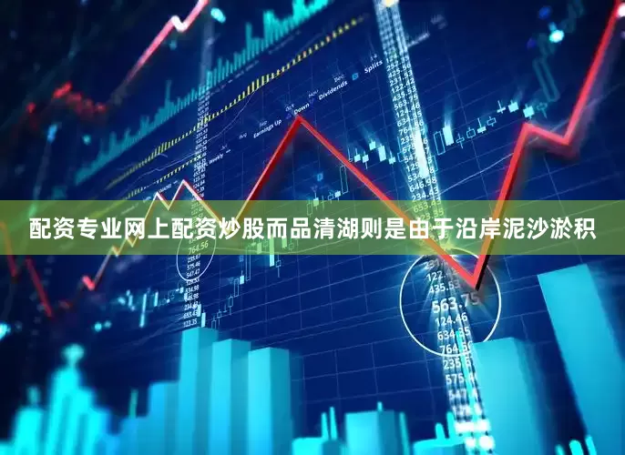 配资专业网上配资炒股而品清湖则是由于沿岸泥沙淤积