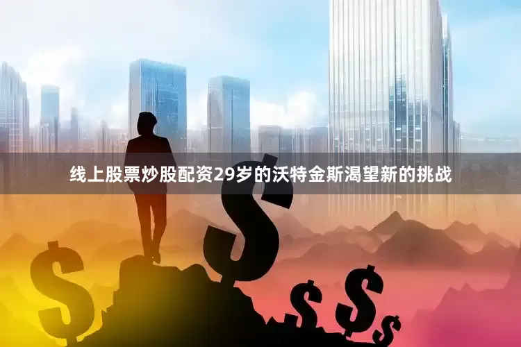 线上股票炒股配资29岁的沃特金斯渴望新的挑战