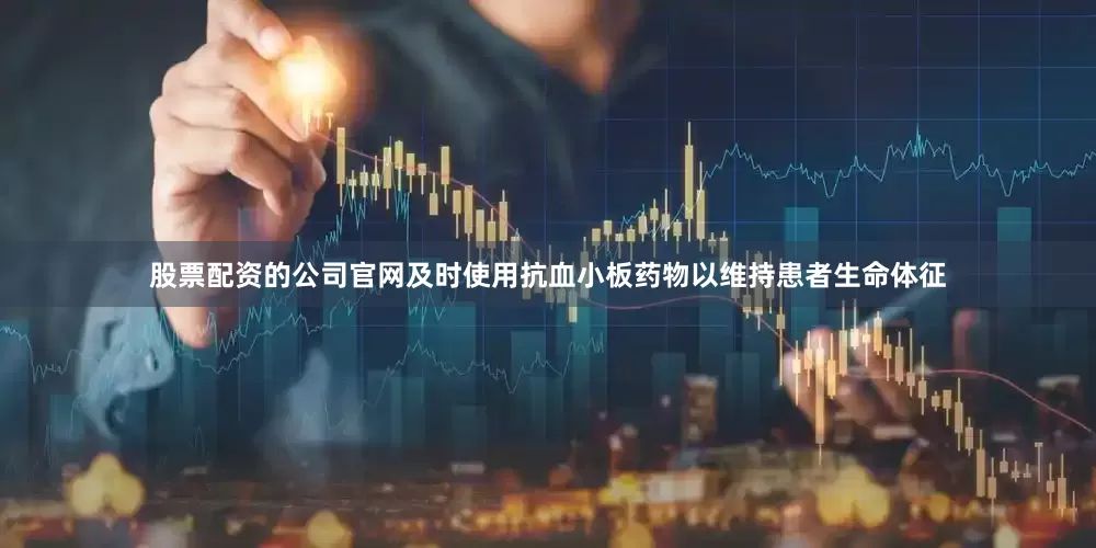 股票配资的公司官网及时使用抗血小板药物以维持患者生命体征