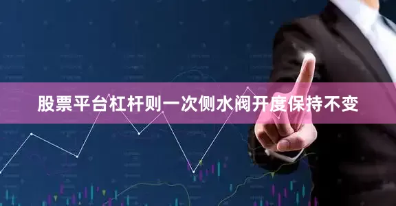 股票平台杠杆则一次侧水阀开度保持不变