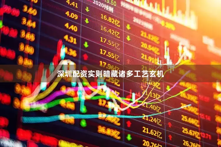 深圳配资实则暗藏诸多工艺玄机