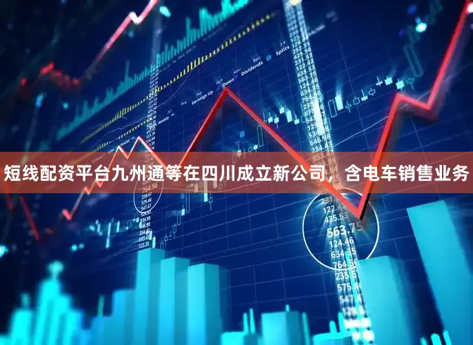 短线配资平台九州通等在四川成立新公司，含电车销售业务