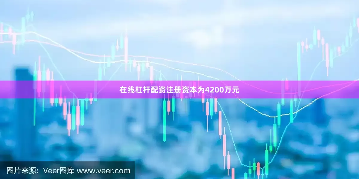 在线杠杆配资注册资本为4200万元