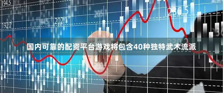 国内可靠的配资平台游戏将包含40种独特武术流派