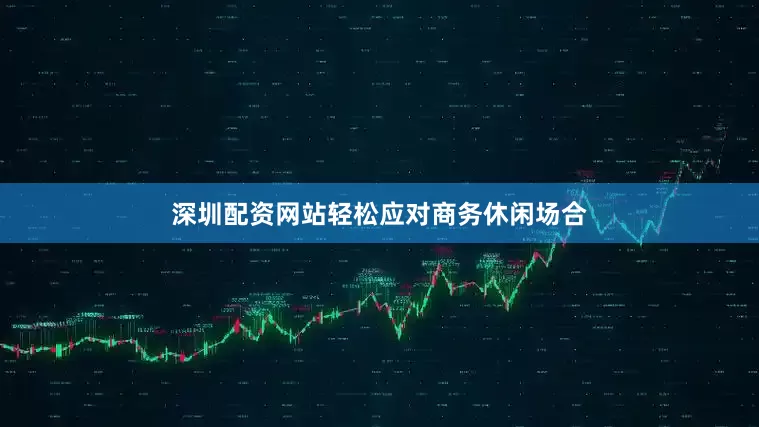 深圳配资网站轻松应对商务休闲场合