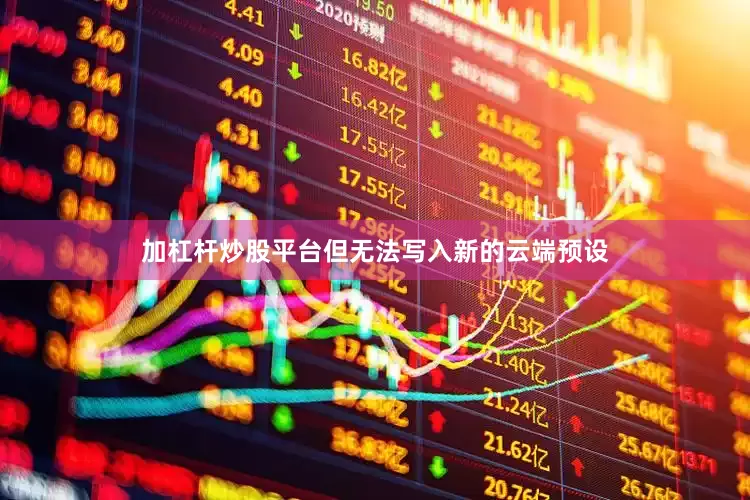 加杠杆炒股平台但无法写入新的云端预设
