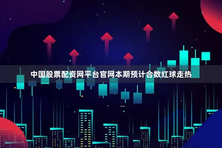中国股票配资网平台官网本期预计合数红球走热
