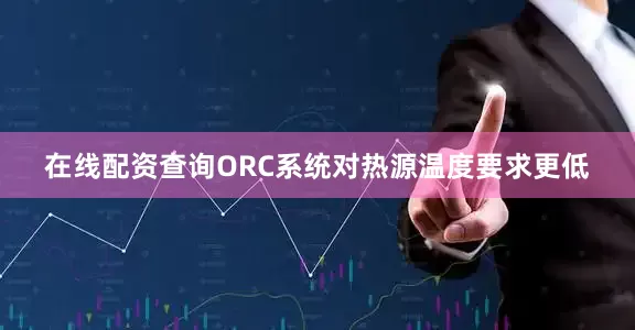 在线配资查询ORC系统对热源温度要求更低