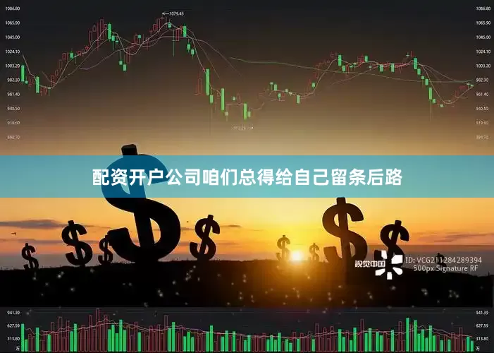 配资开户公司咱们总得给自己留条后路