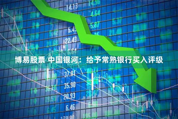 博易股票 中国银河：给予常熟银行买入评级